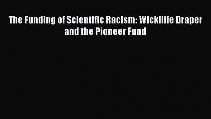 [PDF] The Funding of Scientific Racism: Wickliffe Draper and the Pioneer Fund Read Online