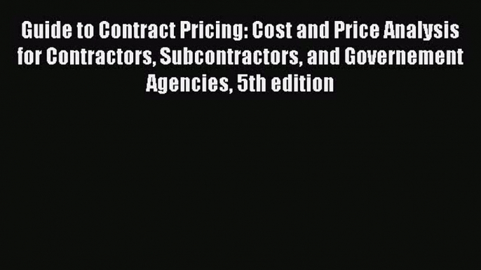 Read Guide to Contract Pricing: Cost and Price Analysis for Contractors Subcontractors and