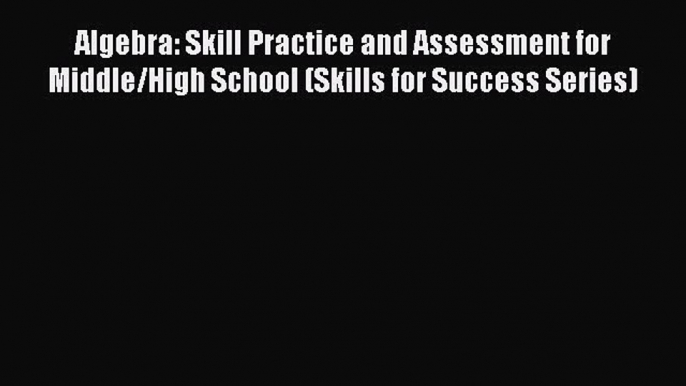 Download Algebra: Skill Practice and Assessment for Middle/High School (Skills for Success