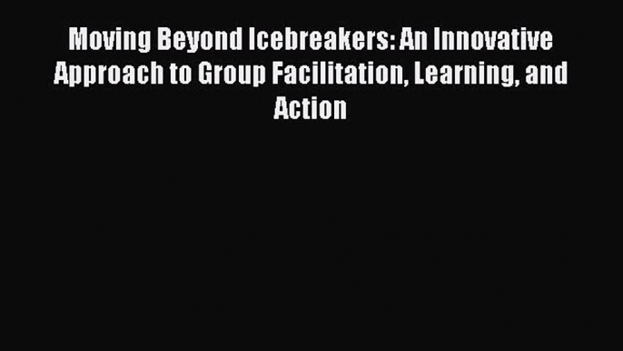 PDF Moving Beyond Icebreakers: An Innovative Approach to Group Facilitation Learning and Action