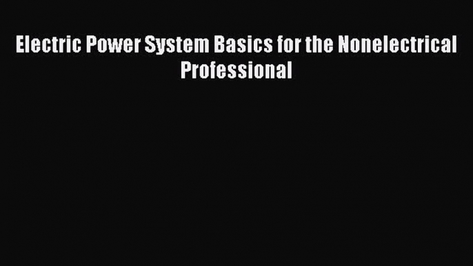 Read Electric Power System Basics for the Nonelectrical Professional Ebook Free