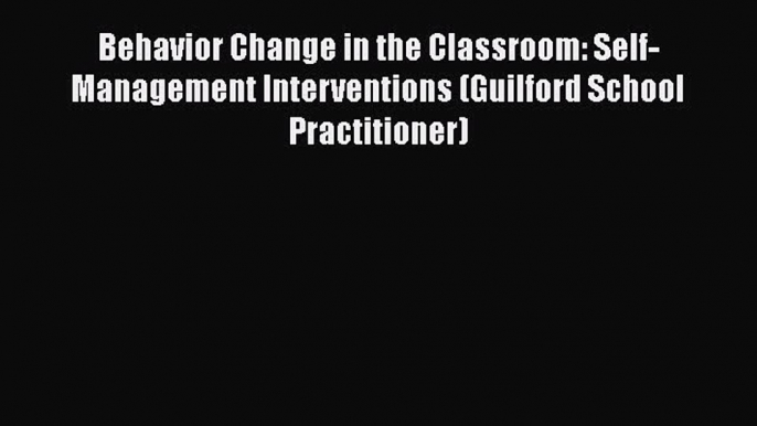 [PDF] Behavior Change in the Classroom: Self-Management Interventions (Guilford School Practitioner)