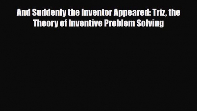 [PDF] And Suddenly the Inventor Appeared: Triz the Theory of Inventive Problem Solving Download