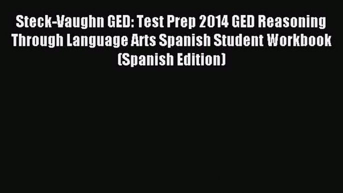 Read Steck-Vaughn GED: Test Prep 2014 GED Reasoning Through Language Arts Spanish Student Workbook