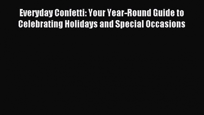 Read Everyday Confetti: Your Year-Round Guide to Celebrating Holidays and Special Occasions