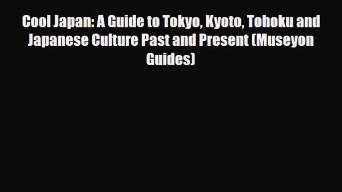 PDF Cool Japan: A Guide to Tokyo Kyoto Tohoku and Japanese Culture Past and Present (Museyon