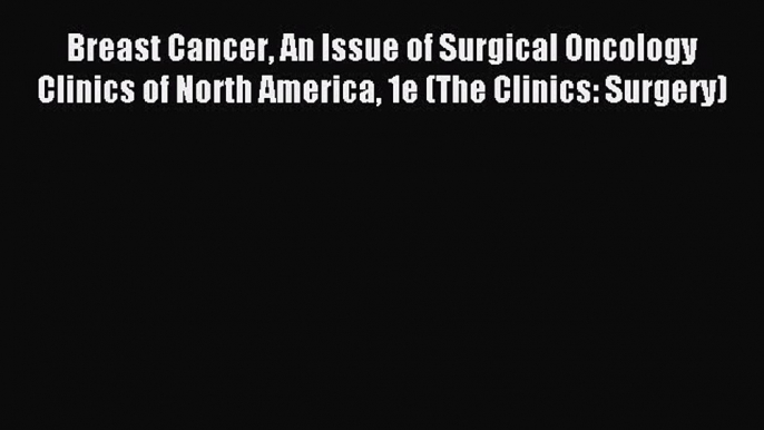 Download Breast Cancer An Issue of Surgical Oncology Clinics of North America 1e (The Clinics: