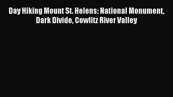 Download Day Hiking Mount St. Helens: National Monument Dark Divide Cowlitz River Valley PDF