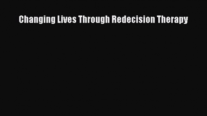 PDF Changing Lives Through Redecision Therapy Free Books