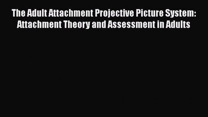 Download The Adult Attachment Projective Picture System: Attachment Theory and Assessment in