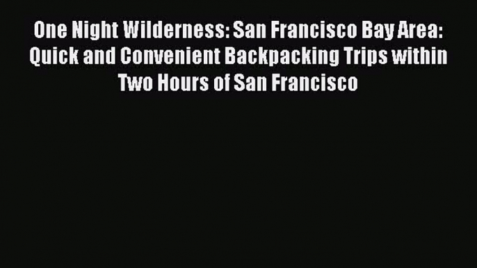 Read One Night Wilderness: San Francisco Bay Area: Quick and Convenient Backpacking Trips within