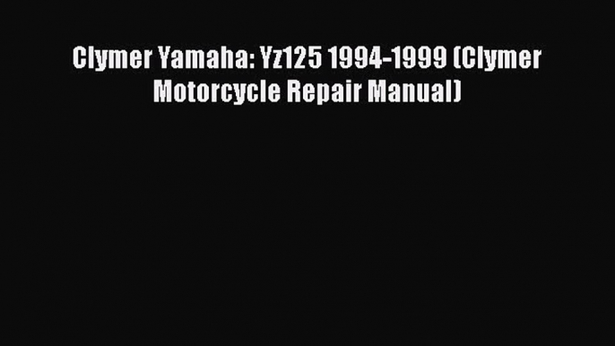 Book Clymer Yamaha: Yz125 1994-1999 (Clymer Motorcycle Repair Manual) Download Online