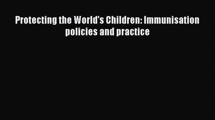 Download Protecting the World's Children: Immunisation policies and practice Free Books