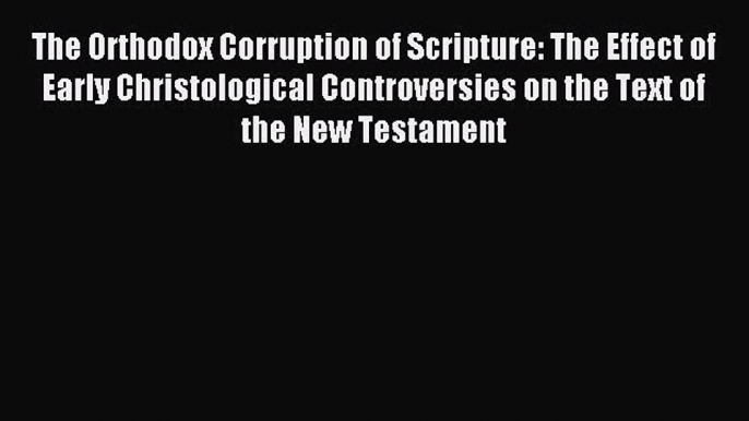 Download The Orthodox Corruption of Scripture: The Effect of Early Christological Controversies