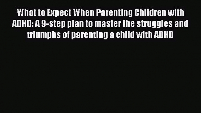 PDF What to Expect When Parenting Children with ADHD: A 9-step plan to master the struggles