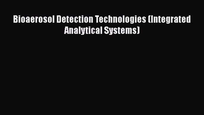 Download Bioaerosol Detection Technologies (Integrated Analytical Systems)  Read Online