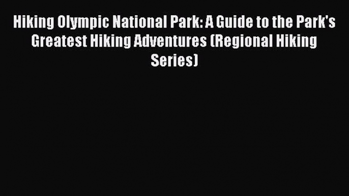 Read Hiking Olympic National Park: A Guide to the Park's Greatest Hiking Adventures (Regional