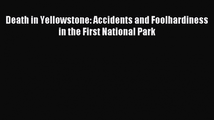 Read Death in Yellowstone: Accidents and Foolhardiness in the First National Park PDF Free