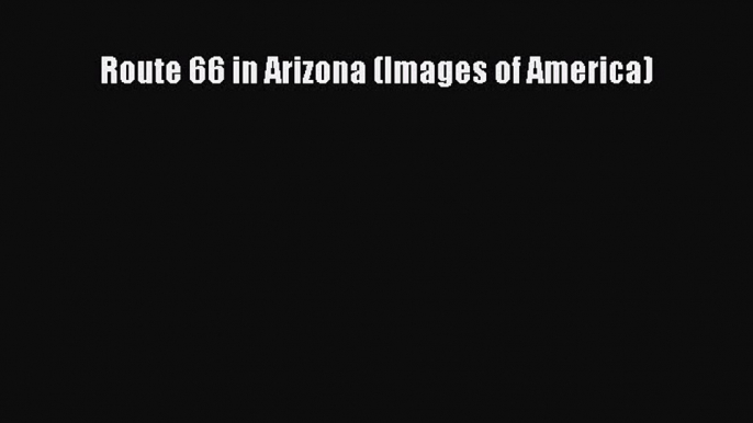 Read Route 66 in Arizona (Images of America) Ebook Online