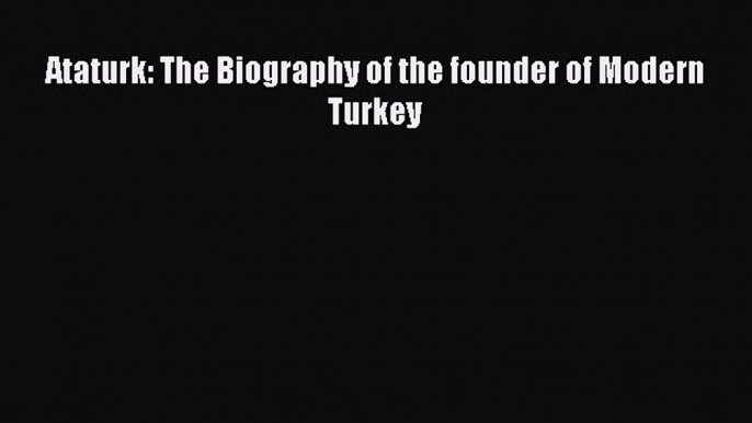 Download Ataturk: The Biography of the founder of Modern Turkey  Read Online