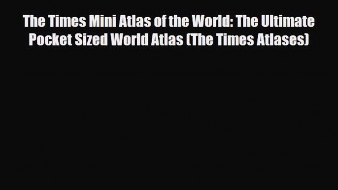 PDF The Times Mini Atlas of the World: The Ultimate Pocket Sized World Atlas (The Times Atlases)