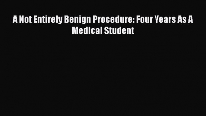 [PDF] A Not Entirely Benign Procedure: Four Years As A Medical Student [Read] Online