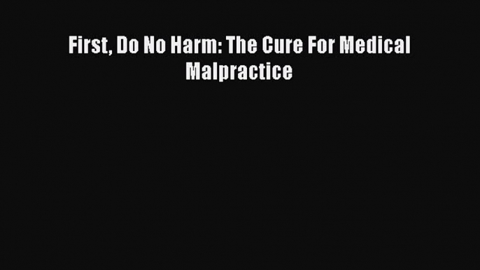 [PDF] First Do No Harm: The Cure For Medical Malpractice [Read] Online