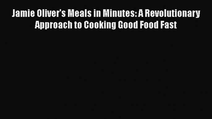 Read Jamie Oliver's Meals in Minutes: A Revolutionary Approach to Cooking Good Food Fast Ebook