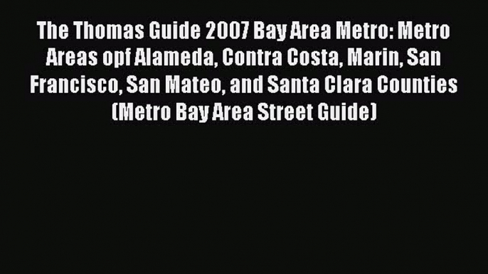 [PDF] The Thomas Guide 2007 Bay Area Metro: Metro Areas opf Alameda Contra Costa Marin San