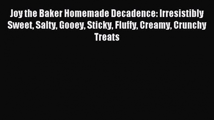 Read Joy the Baker Homemade Decadence: Irresistibly Sweet Salty Gooey Sticky Fluffy Creamy