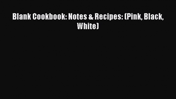 Download Blank Cookbook: Notes & Recipes: (Pink Black White) PDF Online