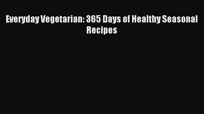 Read Everyday Vegetarian: 365 Days of Healthy Seasonal Recipes Ebook Free