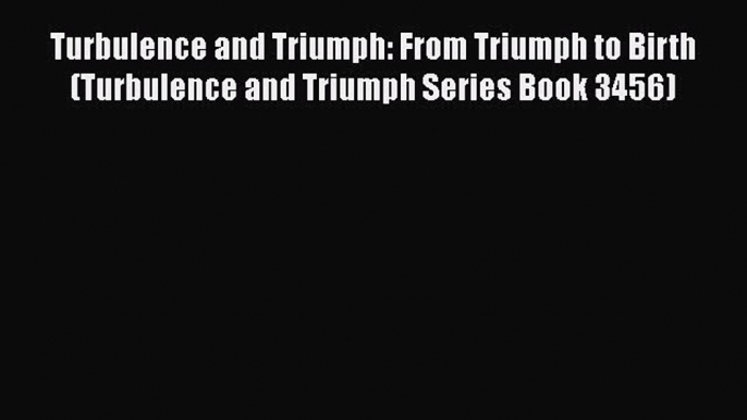 PDF Turbulence and Triumph: From Triumph to Birth (Turbulence and Triumph Series Book 3456)