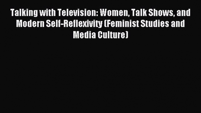 Download Talking with Television: Women Talk Shows and Modern Self-Reflexivity (Feminist Studies