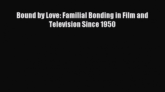 Read Bound by Love: Familial Bonding in Film and Television Since 1950 PDF Free