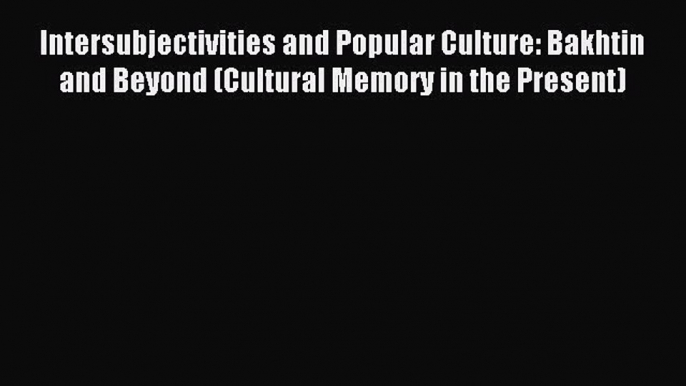 Download Intersubjectivities and Popular Culture: Bakhtin and Beyond (Cultural Memory in the