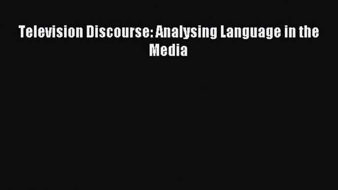 Download Television Discourse: Analysing Language in the Media PDF Online