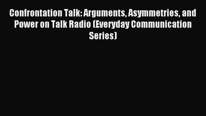 Download Confrontation Talk: Arguments Asymmetries and Power on Talk Radio (Everyday Communication