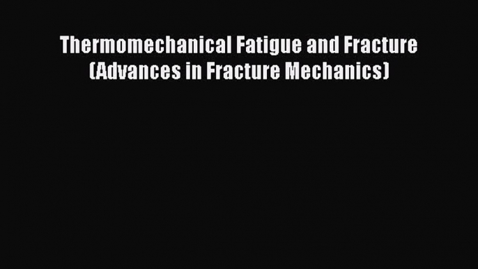 Ebook Thermomechanical Fatigue and Fracture (Advances in Fracture Mechanics) Read Full Ebook