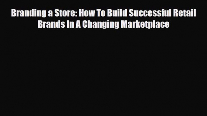 [PDF] Branding a Store: How To Build Successful Retail Brands In A Changing Marketplace Read