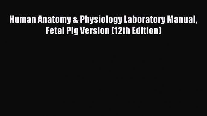 Download Human Anatomy & Physiology Laboratory Manual Fetal Pig Version (12th Edition) PDF