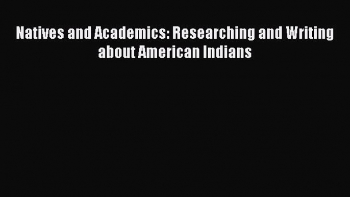 [PDF] Natives and Academics: Researching and Writing about American Indians [Download] Online