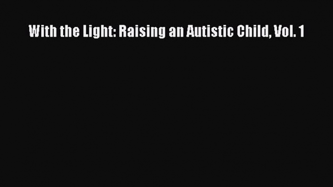 [Download PDF] With the Light: Raising an Autistic Child Vol. 1 Read Online