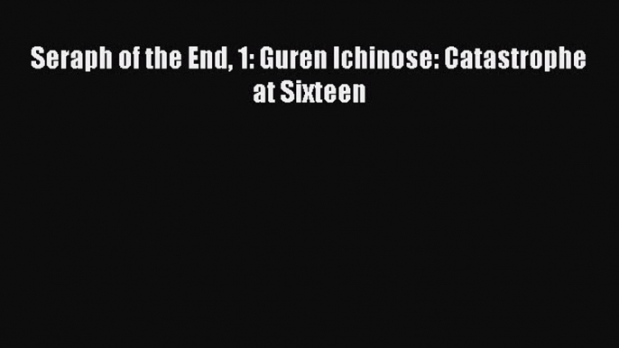 [PDF Download] Seraph of the End 1: Guren Ichinose: Catastrophe at Sixteen [Read] Online