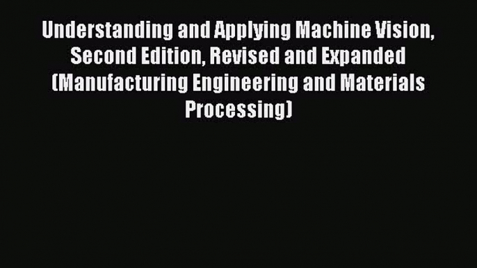 Book Understanding and Applying Machine Vision Second Edition Revised and Expanded (Manufacturing