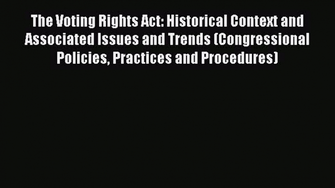 Read The Voting Rights Act: Historical Context and Associated Issues and Trends (Congressional