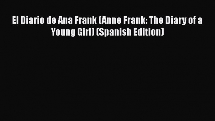 [PDF Download] El Diario de Ana Frank (Anne Frank: The Diary of a Young Girl) (Spanish Edition)