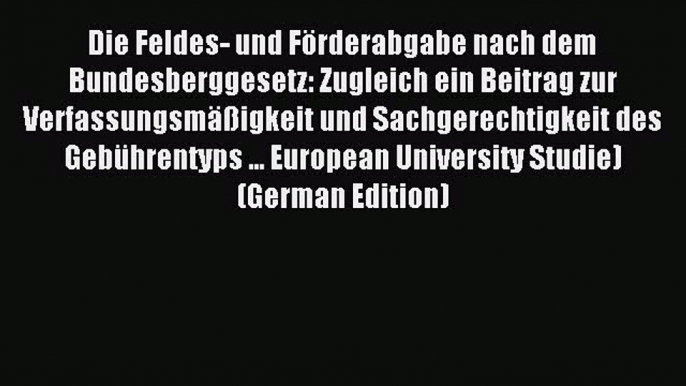 Read Die Feldes- und Förderabgabe nach dem Bundesberggesetz: Zugleich ein Beitrag zur Verfassungsmäßigkeit