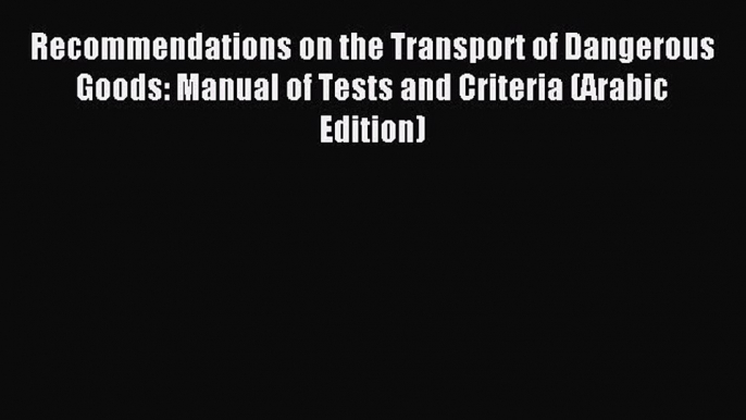 Read Recommendations on the Transport of Dangerous Goods: Manual of Tests and Criteria (Arabic