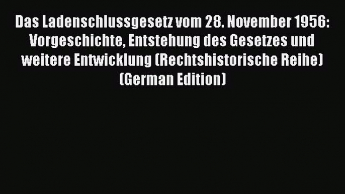 Read Das Ladenschlussgesetz vom 28. November 1956: Vorgeschichte Entstehung des Gesetzes und